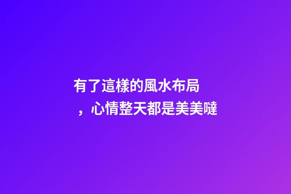有了這樣的風水布局，心情整天都是美美噠